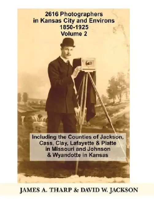 2616 Photographers in Kansas City, Missouri, and Environs, 1850-1925: Including the Counties of Jackson, Cass, Clay Lafayette & Platte in Missouri, an by David W. Jackson