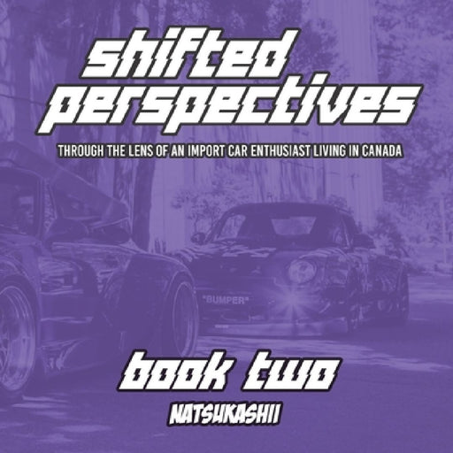 Natsukashii Presents: Shifted Perspectives - Book Two: Through the Lens of an Import Car Enthusiast Living in Canada by Samuel Gee