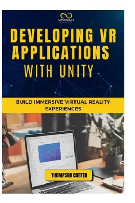 Developing VR Applications with Unity: Build Immersive Virtual Reality Experiences by Thompson Carter