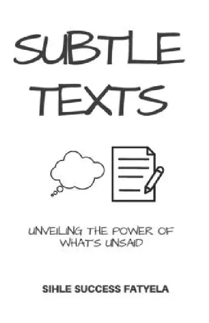 Subtle Texts: Unveiling The Power Of What's Unsaid by Sihle Success Fatyela