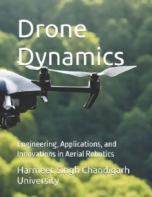 Drone Dynamics: Engineering, Applications, and Innovations in Aerial Robotics by Harmeet Singh Chandigarh University