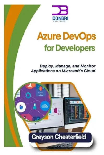 Azure DevOps for Developers: Deploy, Manage, and Monitor Applications on Microsoft's Cloud by Greyson Chesterfield