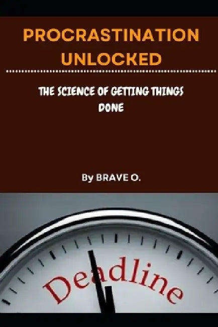 Procrastination Unlocked: The Science Behind Getting Things Done. by Brave O
