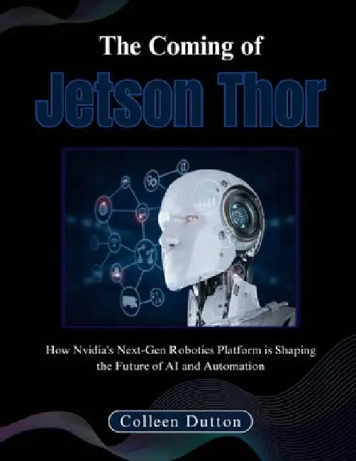 The Coming of Jetson Thor: How Nvidia's Next-Gen Robotics Platform is Shaping the Future of AI and Automation by Colleen Dutton