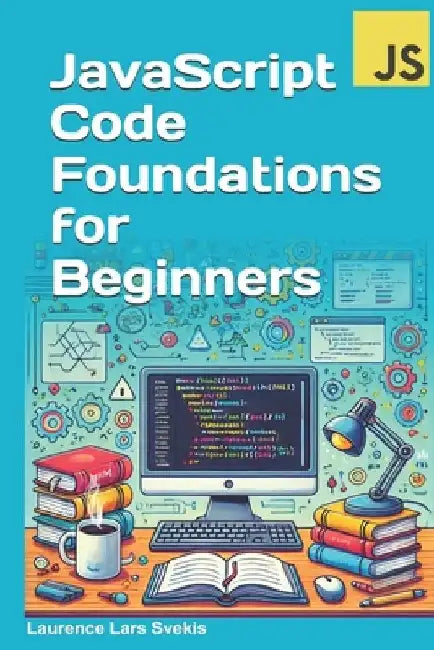 JavaScript Code Foundations for Beginners: Unlock Your Potential with Practical Coding Challenges by Laurence Lars Svekis