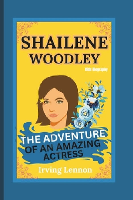 Shailene Woodley: The Adventure of an Amazing Actress (Kids Biography) by Irving Lennon