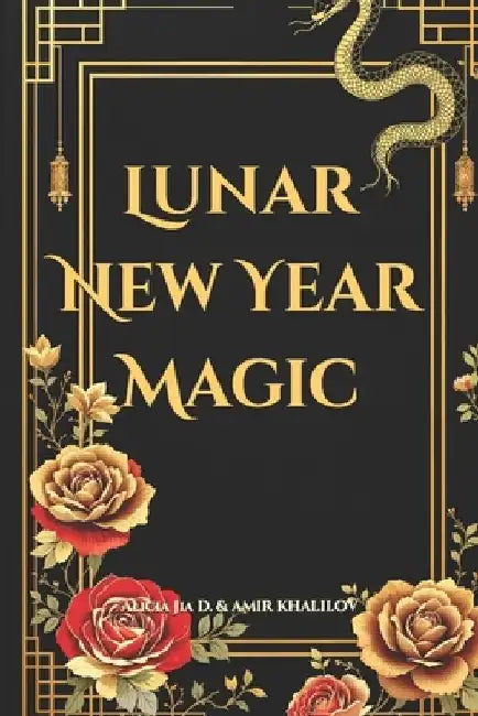 Lunar New Year Magic: Mystical Rituals and Ancient Traditions to Transform Your Life: Harness the Energy of Chinese New Year with Feng Shui, Astrology by Amir Khalilov Abilullin