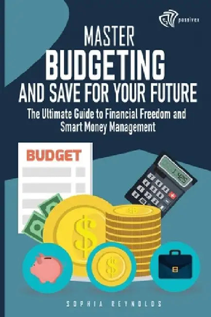 Master Budgeting and Save for Your Future: The Ultimate Guide to Financial Freedom and Smart Money Management by Sophia Reynolds
