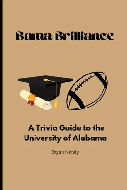 Bama Brilliance: A Trivia Guide to the University of Alabama by Bryan Nicely