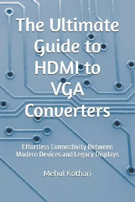 The Ultimate Guide to HDMI to VGA Converters: Effortless Connectivity Between Modern Devices and Legacy Displays by Mehul Kothari