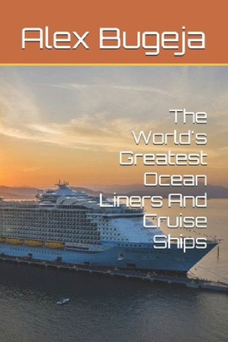 The World's Greatest Ocean Liners And Cruise Ships by Alex Bugeja