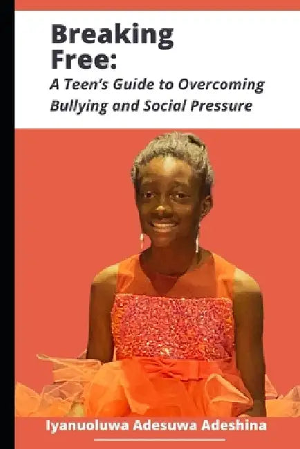 Breaking Free: A Teen's Guide to Overcoming Bullying and Social Pressure by Iyanuoluwa Adesuwa Adeshina