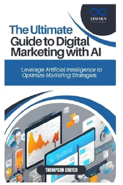 The Ultimate Guide to Digital Marketing with AI: Leverage Artificial Intelligence to Optimize Marketing Strategies by Thompson Carter
