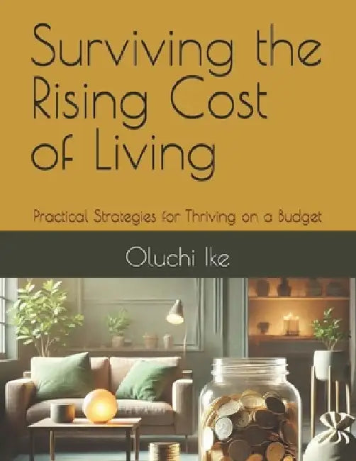 Surviving the Rising Cost of Living: Practical Strategies for Thriving on a Budget by Oluchi Ike