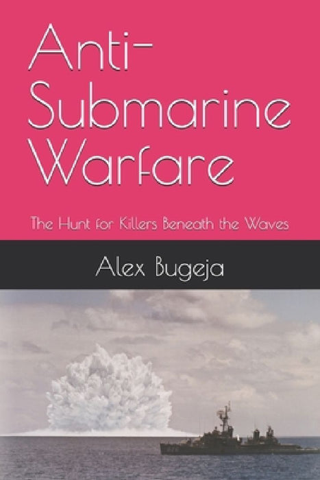 Anti-Submarine Warfare: The Hunt for Killers Beneath the Waves by Alex Bugeja