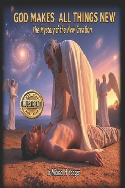 God Makes All Things New: The Mystery of the New Creation by Michael H. Yeager