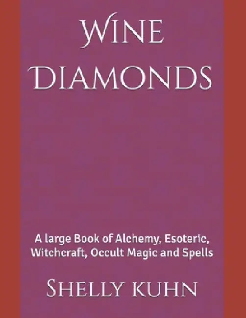 Wine Diamonds: A large Book of Alchemy, Esoteric, Witchcraft, Occult Magic and Spells by Shelly L. Kuhn