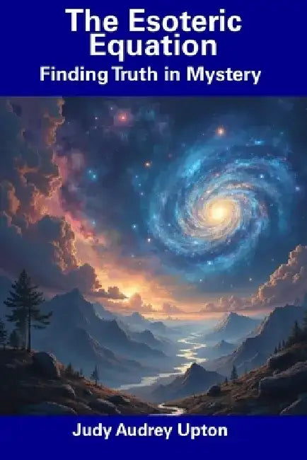 The Esoteric Equation: Finding Truth in Mystery by Judy Audrey Upton