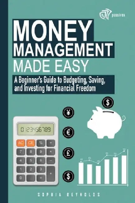 Money Management Made Easy: A Beginner's Guide to Budgeting, Saving, and Investing for Financial Freedom by Sophia Reynolds