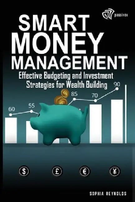 Smart Money Management for Beginners: Effective Budgeting and Investment Strategies for Wealth Building by Sophia Reynolds