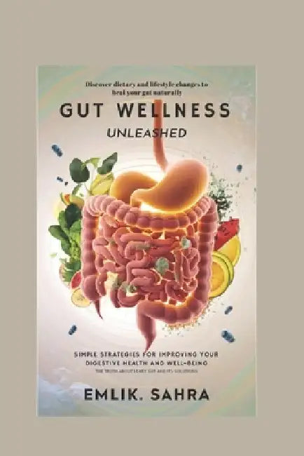 Gut Wellness Unleashed: Simple Strategies for Improving Your Digestive Health and Well-Being "The Truth About Leaky Gut and Its Solutions" by Emlik Sahra