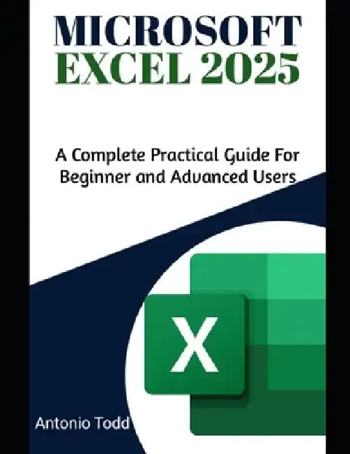 Microsoft Excel 2025: A Complete Practical Guide for Beginner and Advanced Users by Antonio Todd