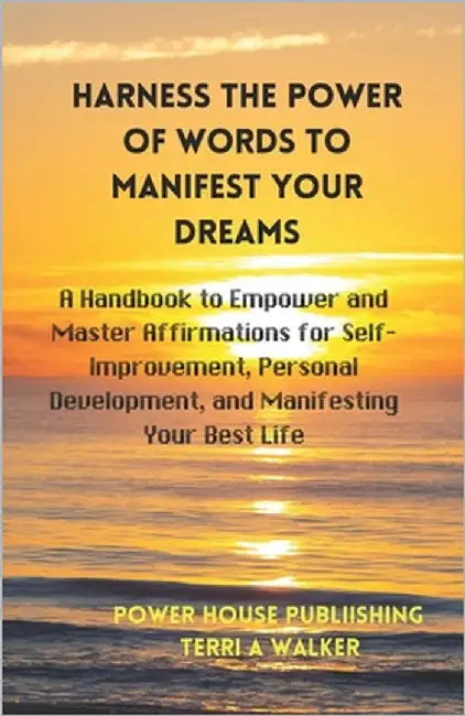 Harness the Power of Words to Manifest Your Dreams: A Handbook to Empower and Master Affirmations for Self-Improvement, Personal Improvement, and Mani by Walker, Terri