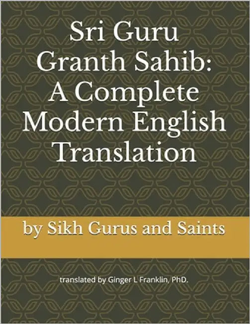 Sri Guru Granth Sahib: A Complete Modern English Translation by Ginger L. Franklin