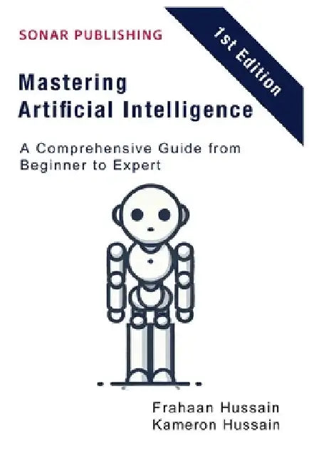 Mastering Artificial Intelligence: A Comprehensive Guide from Beginner to Expert by Frahaan Hussain