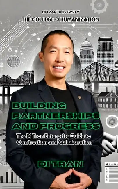 Building Partnerships and Progress: The Di Tran Enterprise Guide to Construction and Collaboration by Di Tran University