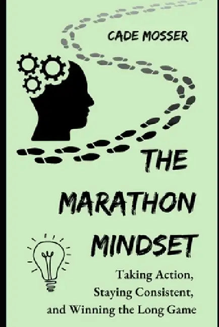 The Marathon Mindset: Taking Action, Staying Consistent, and Winning the Long Game by Cade Mosser