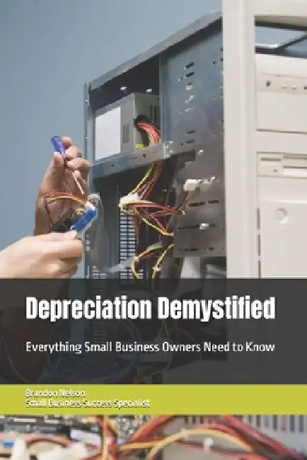 Depreciation Demystified: Everything Small Business Owners Need to Know by Brandon Nelson