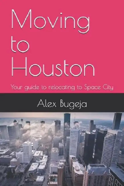Moving to Houston: Your guide to relocating to Space City by Alex Bugeja