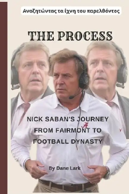 The Process: Nick Saban's Journey from Fairmont to Football Dynasty" An ...