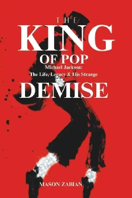 The King of Pop Michael Jackson: The Life, Legacy and his Strange Demise by Mason Zabian