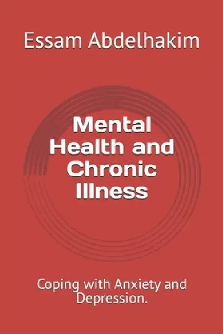 Mental Health and Chronic Illness: Coping with Anxiety and Depression. by Essam Abdelhakim