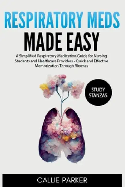 Respiratory Meds Made Easy: A Simplified Respiratory Medication Guide for Nursing Students and Healthcare Providers - Quick and Effective Memorization by Callie Parker