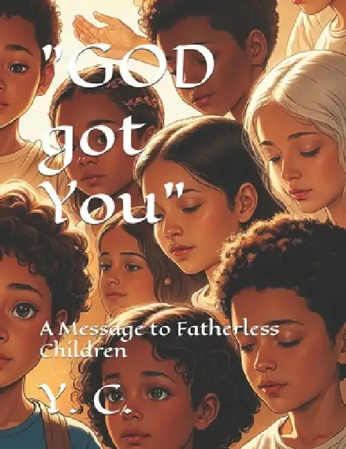 "GOD got You": A Message to Fatherless Children by Y. C