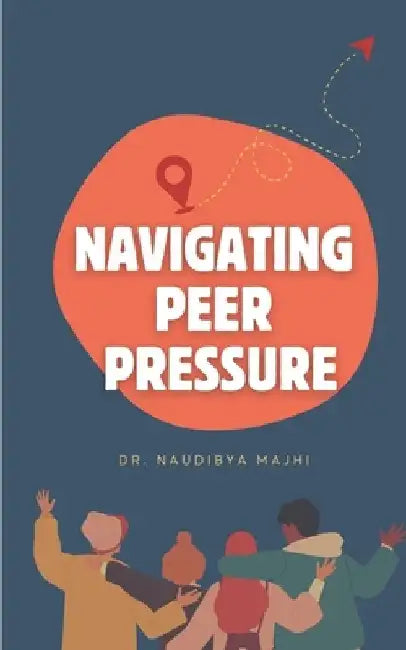 Navigating Peer Pressure: Empowering Yourself to Make Independent Decisions & Stand Strong by Naudibya Majhi