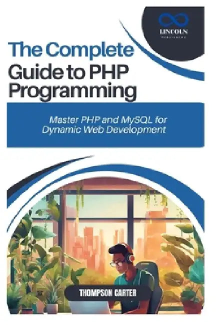 The Complete Guide to PHP Programming: Master PHP and MySQL for Dynamic Web Development by Thompson Carter
