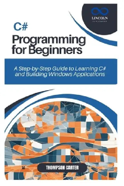 C# Programming for Beginners: A Step-by-Step Guide to Learning C# and Building Windows Applications by Thompson Carter