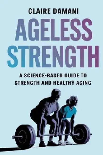 Ageless Strength: A Science-Based Guide to Strength and Healthy Aging by Claire Damani