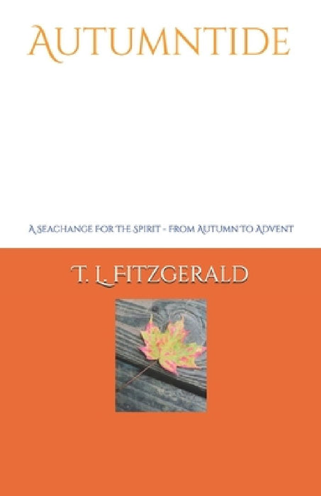 Autumntide: A Seachange For The Spirit - From Autumn To Advent by T. L. Fitzgerald