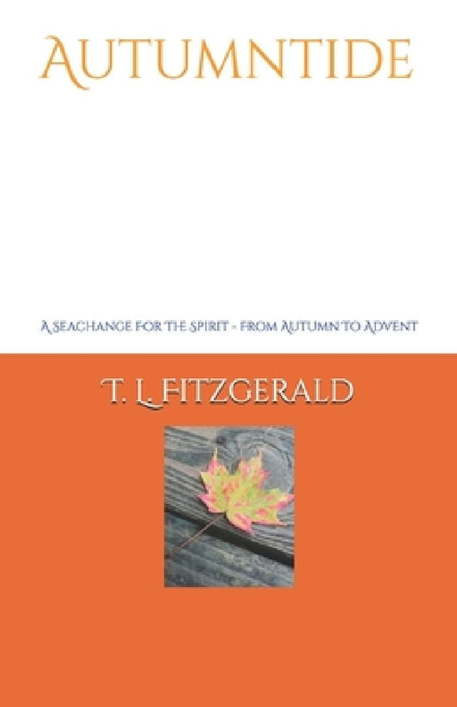 Autumntide: A Seachange For The Spirit - From Autumn To Advent by T. L. Fitzgerald