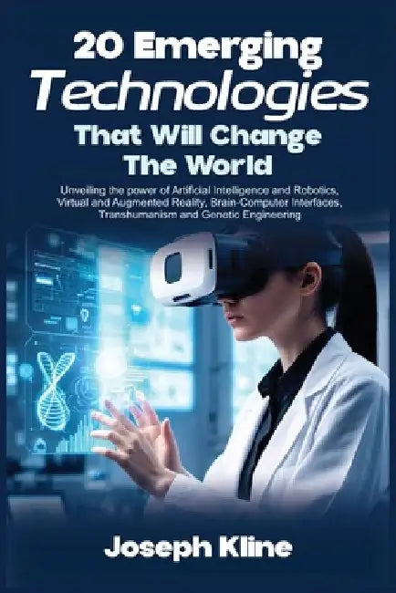 20 Emerging Technologies That Will Change the World: Unveiling the power of Artificial Intelligence and Robotics, Virtual and Augmented Reality, Brain by Joseph Kline