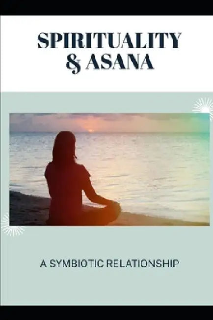 Spirituality & Asana: A Symbiotic Relationship by Lily N. Sinclair