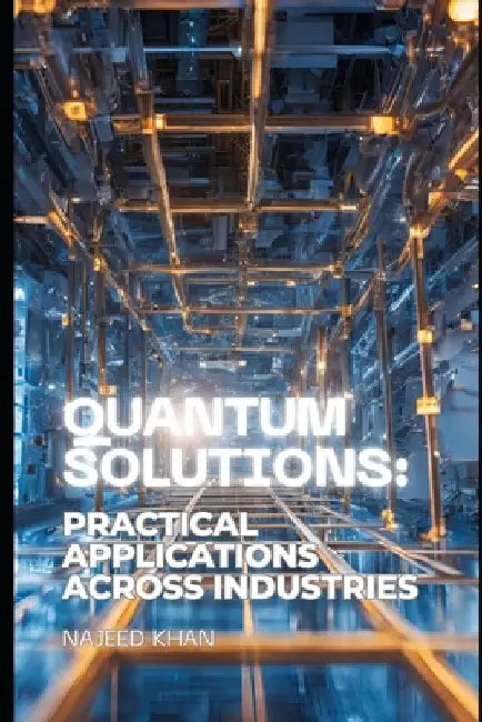 Quantum Solutions: Practical Applications across Industries by Najeed Khan