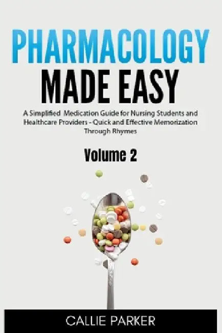 Pharmacology Made Easy: Vol 2: A Simplified Guide to Commonly Prescribed Medications for Nursing Students and Healthcare Providers - Quick and Effecti by Callie Parker
