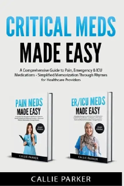Critical Meds Made Easy: A Comprehensive Guide to Pain, Emergency & ICU Medications - Simplified Memorization Through Rhymes for Healthcare Providers by Callie Parker