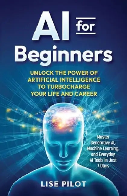 AI for Beginners: Unlock the Power of Artificial Intelligence to Turbocharge Your Life and Career by Lise Pilot